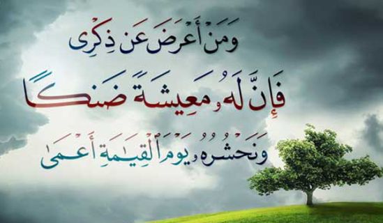 ﴿وَمَنْ أَعْرَضَ عَنْ ذِكْرِي فَإِنَّ لَهُ مَعِيشَةً ضَنْكاً﴾