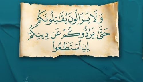 ﴿وَلاَ يَزَالُونَ يُقَاتِلُونَكُمْ حَتَّىَ يَرُدُّوكُمْ عَن دِينِكُمْ إِنِ اسْتَطَاعُوا﴾