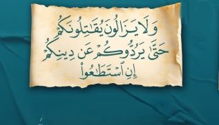 ﴿وَلاَ يَزَالُونَ يُقَاتِلُونَكُمْ حَتَّىَ يَرُدُّوكُمْ عَن دِينِكُمْ إِنِ اسْتَطَاعُوا﴾