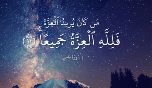 ﴿مَنْ كَانَ يُرِيدُ الْعِزَّةَ فَلِلَّهِ الْعِزَّةُ جَمِيعاً﴾