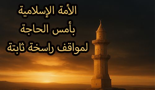 الأمة الإسلامية بأمس الحاجة  لمواقف راسخة ثابتة